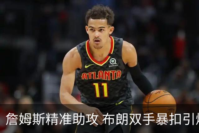 詹姆斯精准助攻 布朗双手暴扣引爆全场